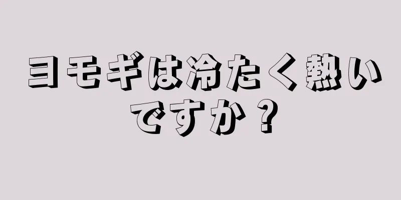 ヨモギは冷たく熱いですか？