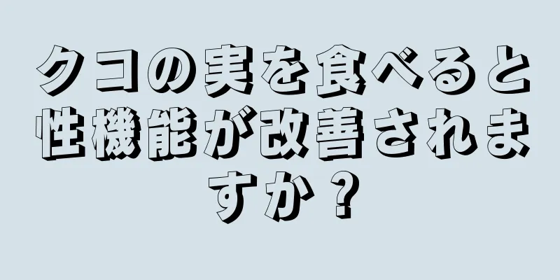 クコの実を食べると性機能が改善されますか？