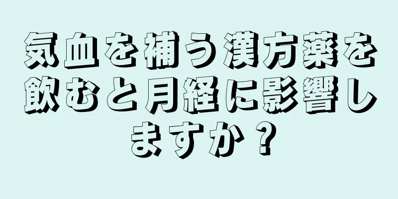 気血を補う漢方薬を飲むと月経に影響しますか？
