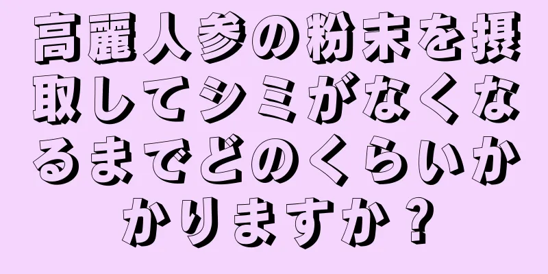高麗人参の粉末を摂取してシミがなくなるまでどのくらいかかりますか？