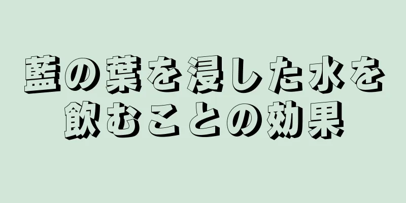藍の葉を浸した水を飲むことの効果