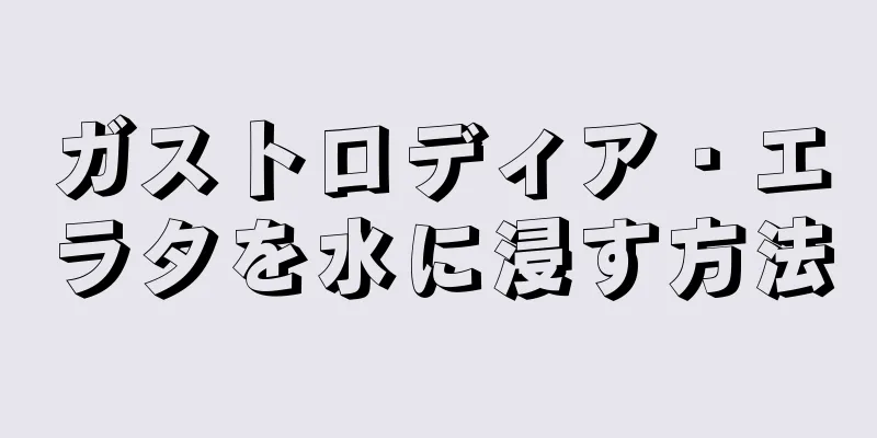 ガストロディア・エラタを水に浸す方法