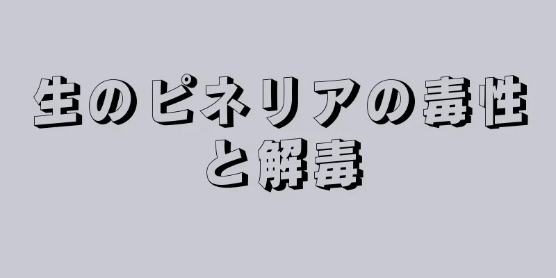 生のピネリアの毒性と解毒