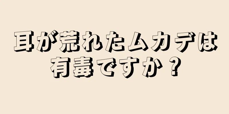 耳が荒れたムカデは有毒ですか？