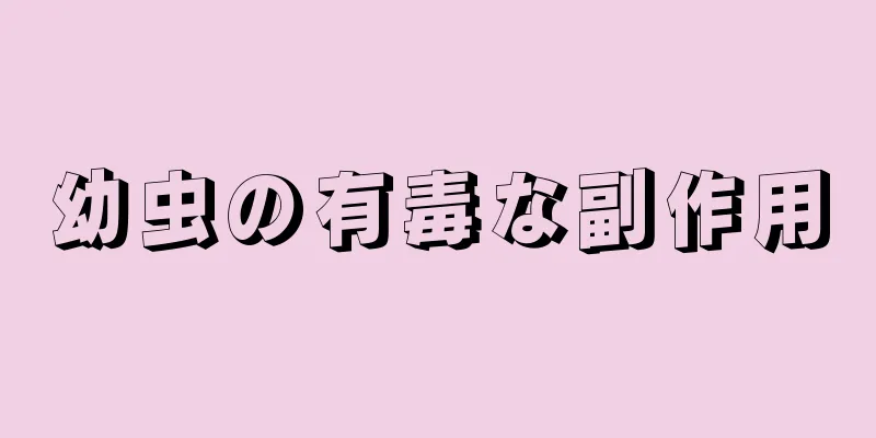 幼虫の有毒な副作用