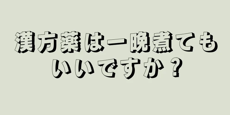 漢方薬は一晩煮てもいいですか？