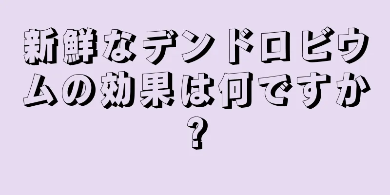 新鮮なデンドロビウムの効果は何ですか?