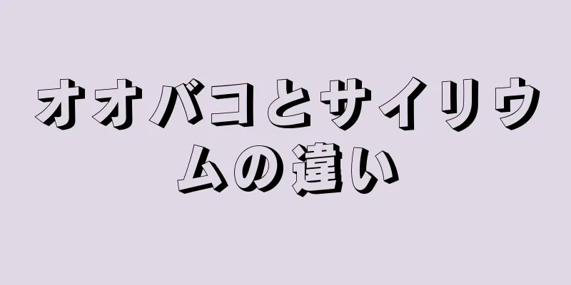 オオバコとサイリウムの違い