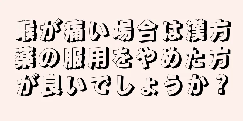 喉が痛い場合は漢方薬の服用をやめた方が良いでしょうか？