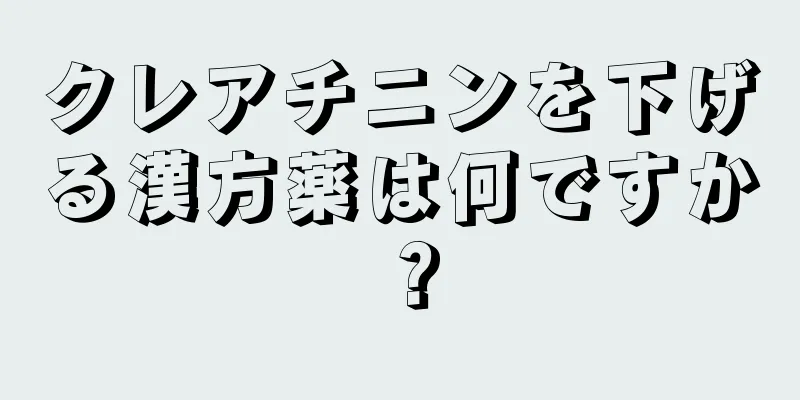 クレアチニンを下げる漢方薬は何ですか？