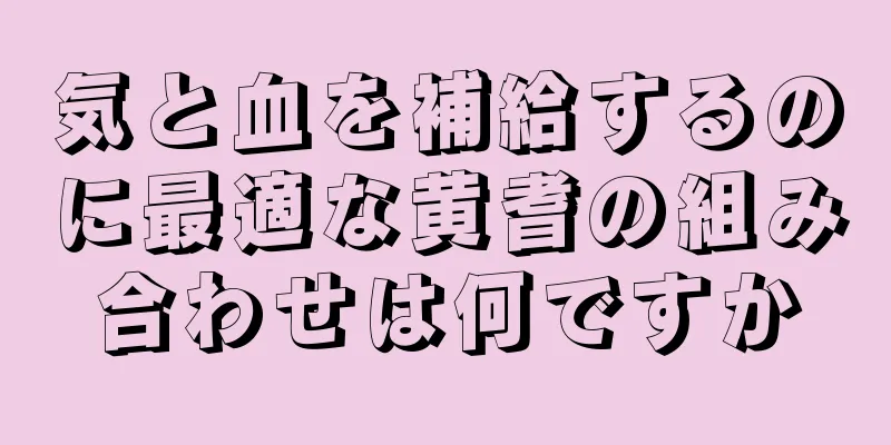気と血を補給するのに最適な黄耆の組み合わせは何ですか