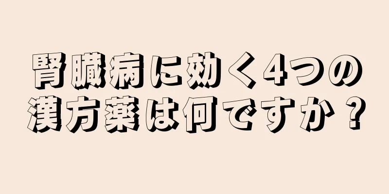 腎臓病に効く4つの漢方薬は何ですか？