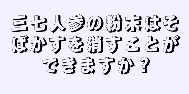 三七人参の粉末はそばかすを消すことができますか？