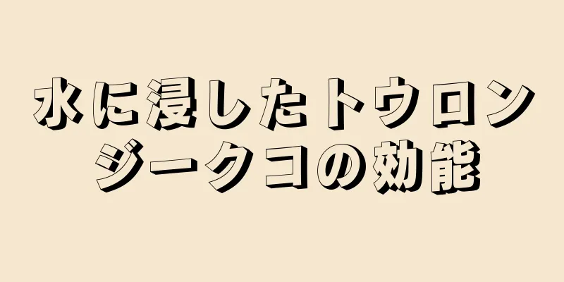 水に浸したトウロンジークコの効能