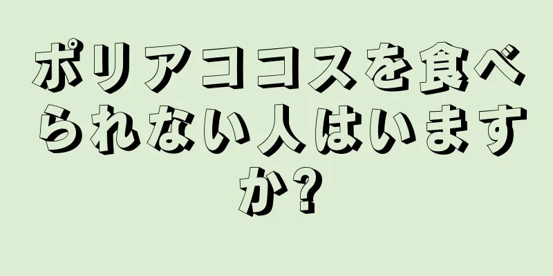 ポリアココスを食べられない人はいますか?