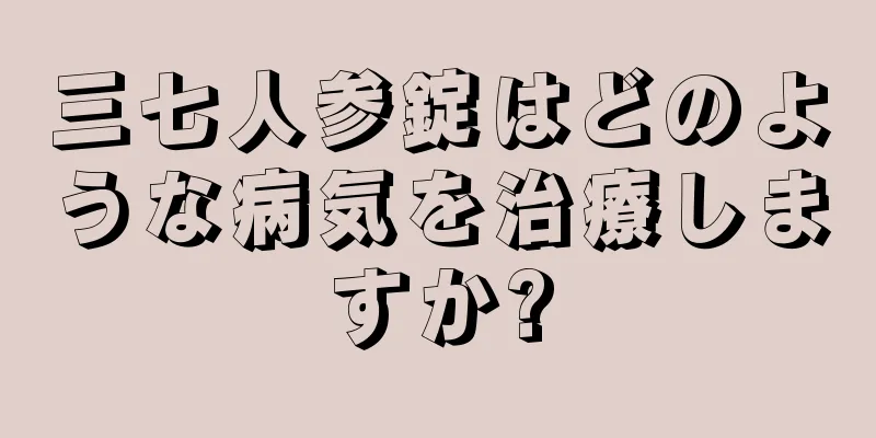 三七人参錠はどのような病気を治療しますか?