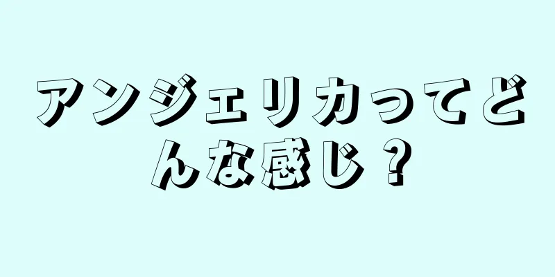 アンジェリカってどんな感じ？
