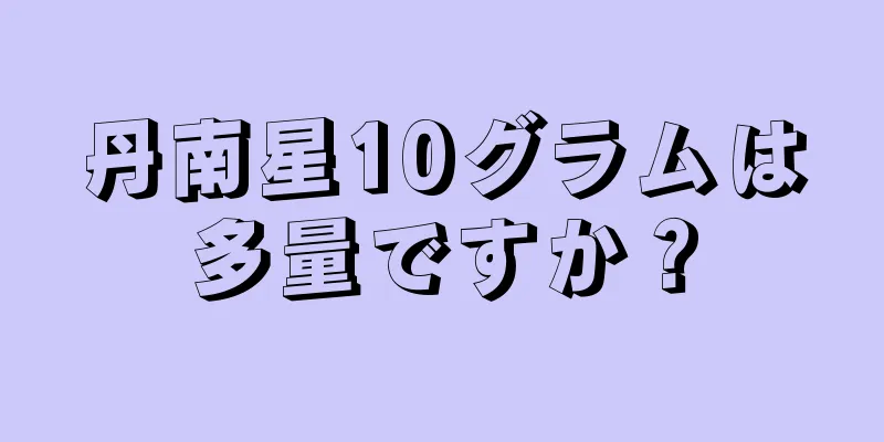 丹南星10グラムは多量ですか？
