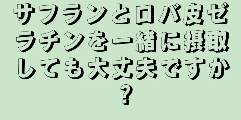 サフランとロバ皮ゼラチンを一緒に摂取しても大丈夫ですか？