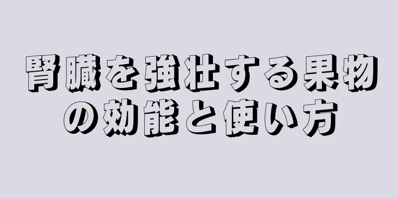 腎臓を強壮する果物の効能と使い方