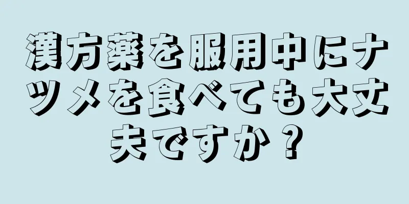漢方薬を服用中にナツメを食べても大丈夫ですか？