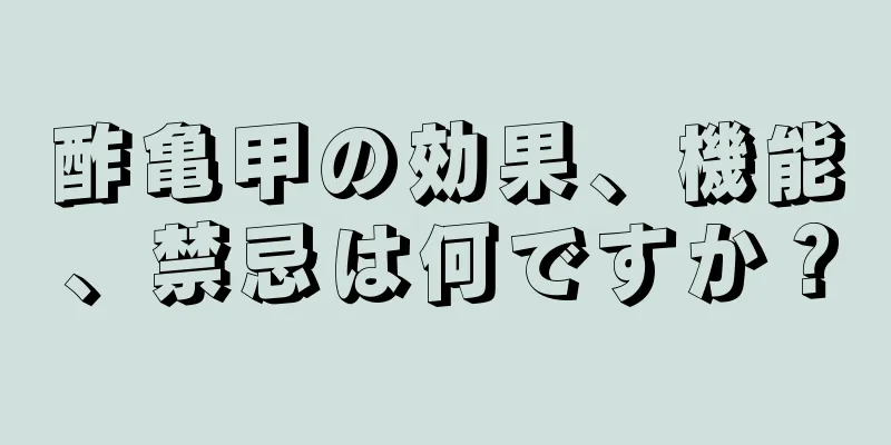 酢亀甲の効果、機能、禁忌は何ですか？