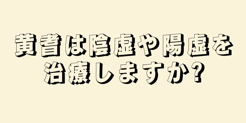 黄耆は陰虚や陽虚を治療しますか?