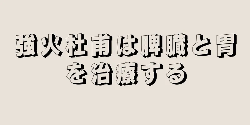 強火杜甫は脾臓と胃を治療する