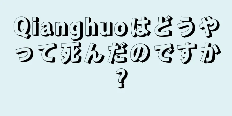 Qianghuoはどうやって死んだのですか？