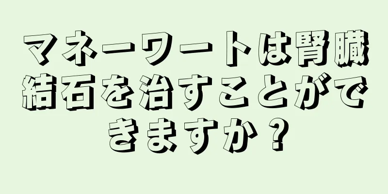 マネーワートは腎臓結石を治すことができますか？