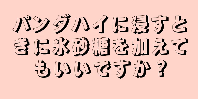 パンダハイに浸すときに氷砂糖を加えてもいいですか？