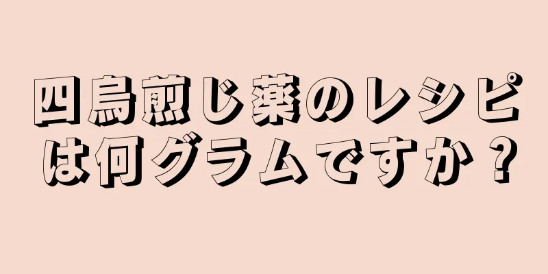 四烏煎じ薬のレシピは何グラムですか？