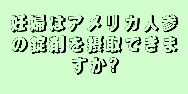 妊婦はアメリカ人参の錠剤を摂取できますか?