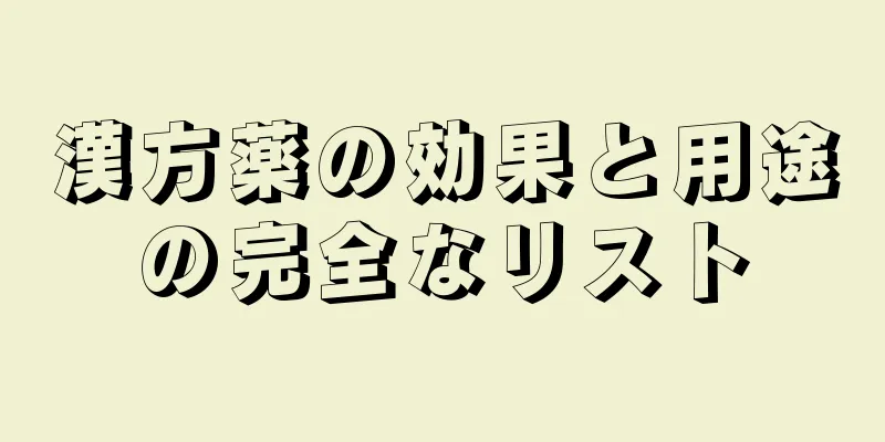 漢方薬の効果と用途の完全なリスト