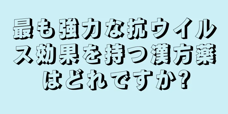 最も強力な抗ウイルス効果を持つ漢方薬はどれですか?