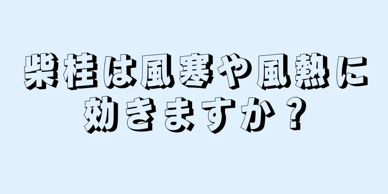 柴桂は風寒や風熱に効きますか？