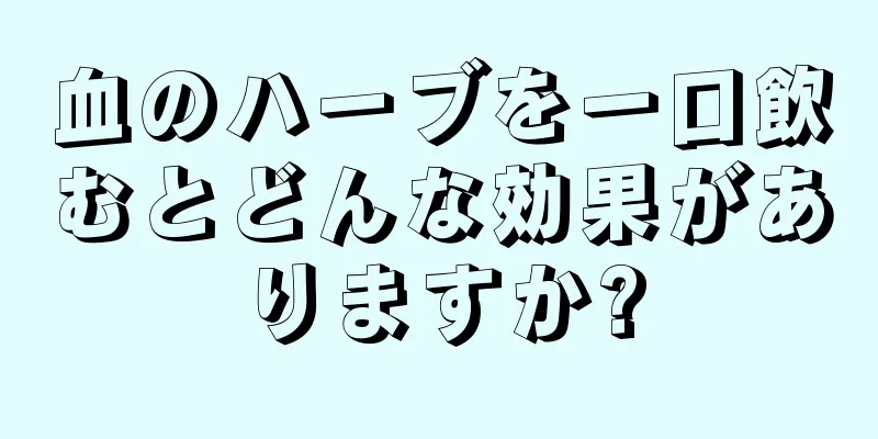 血のハーブを一口飲むとどんな効果がありますか?