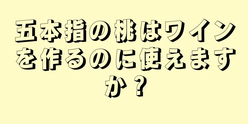 五本指の桃はワインを作るのに使えますか？