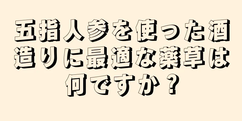 五指人参を使った酒造りに最適な薬草は何ですか？
