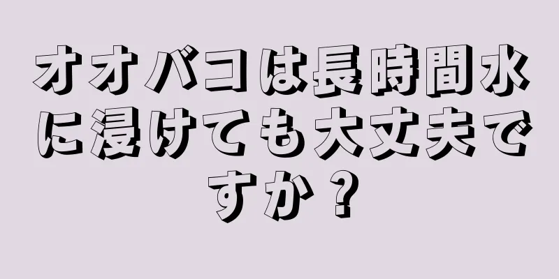 オオバコは長時間水に浸けても大丈夫ですか？