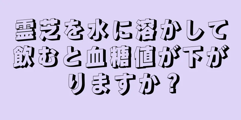 霊芝を水に溶かして飲むと血糖値が下がりますか？