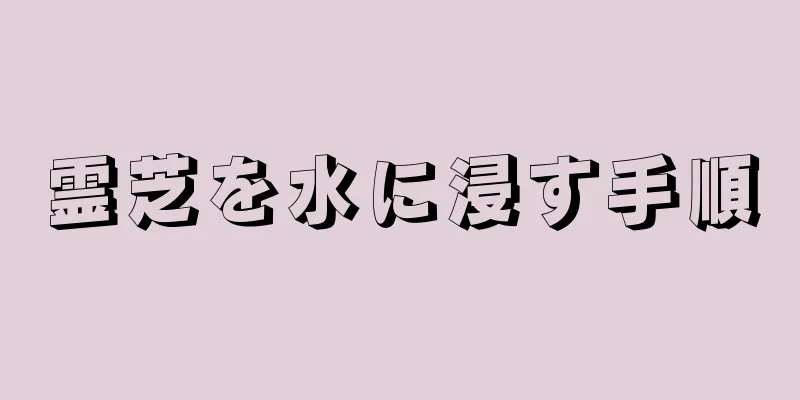 霊芝を水に浸す手順