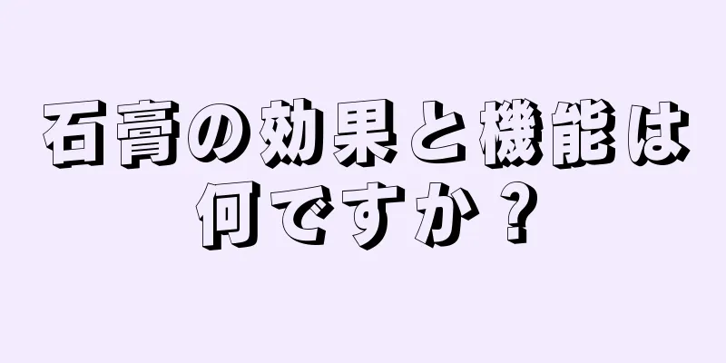石膏の効果と機能は何ですか？