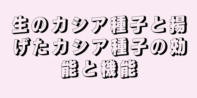生のカシア種子と揚げたカシア種子の効能と機能