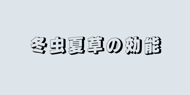 冬虫夏草の効能