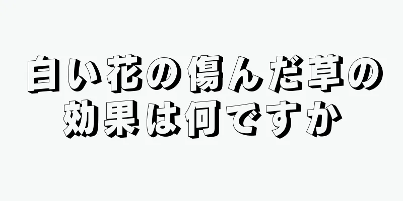 白い花の傷んだ草の効果は何ですか