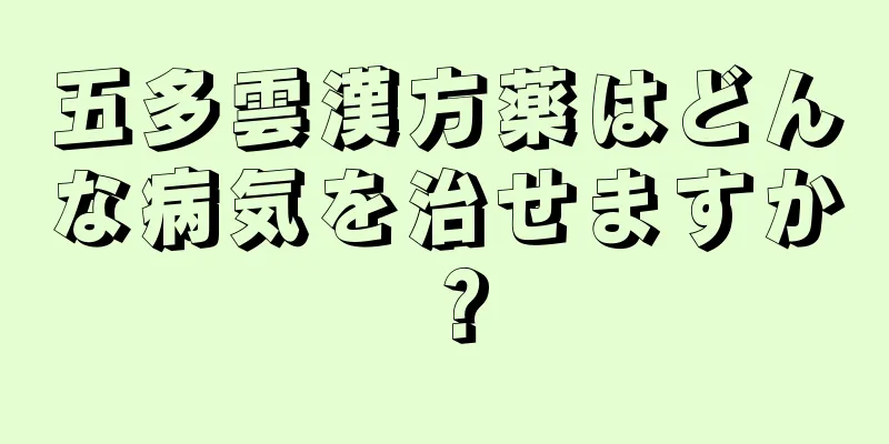 五多雲漢方薬はどんな病気を治せますか？