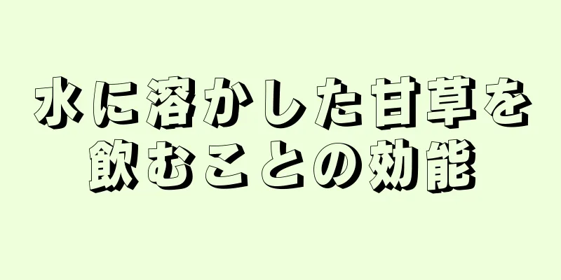 水に溶かした甘草を飲むことの効能