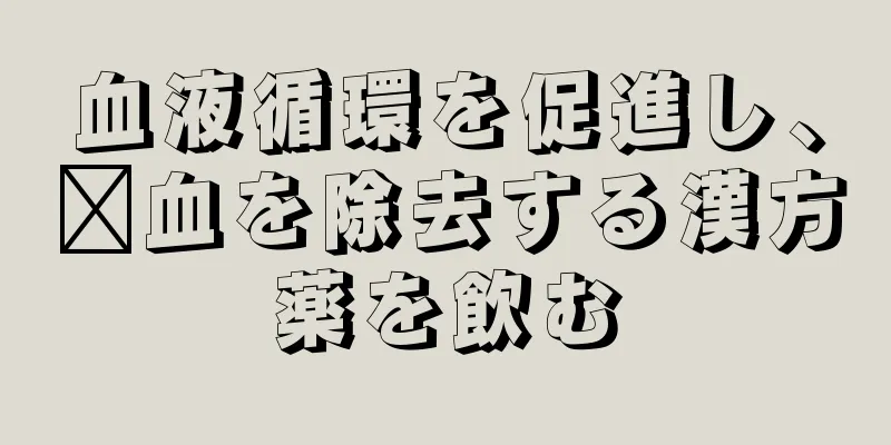 血液循環を促進し、瘀血を除去する漢方薬を飲む