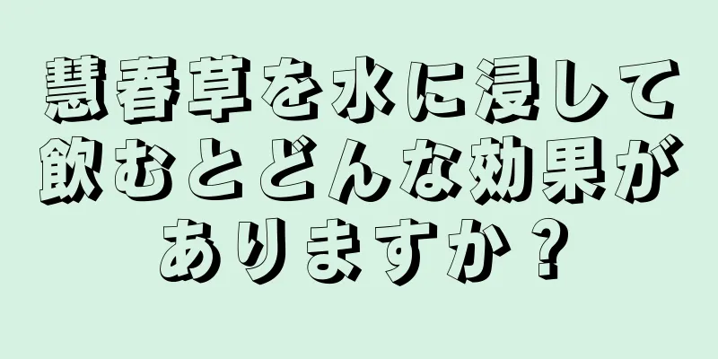 慧春草を水に浸して飲むとどんな効果がありますか？